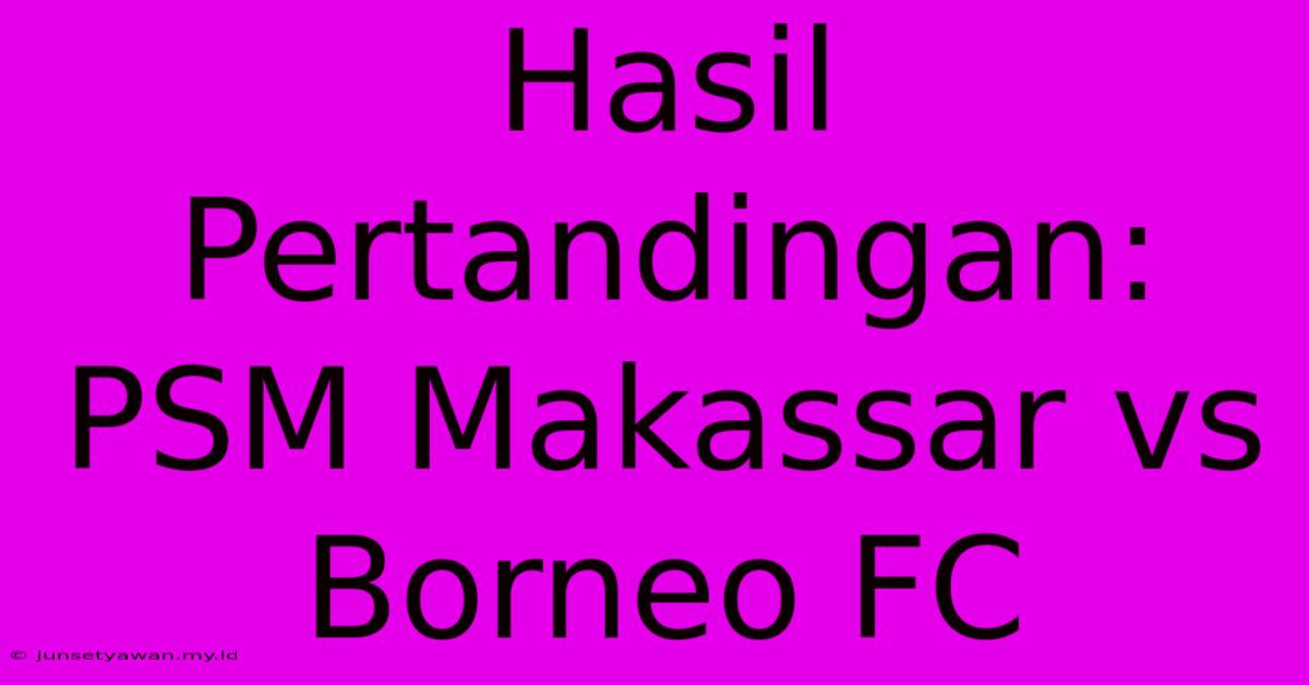 Hasil Pertandingan: PSM Makassar Vs Borneo FC