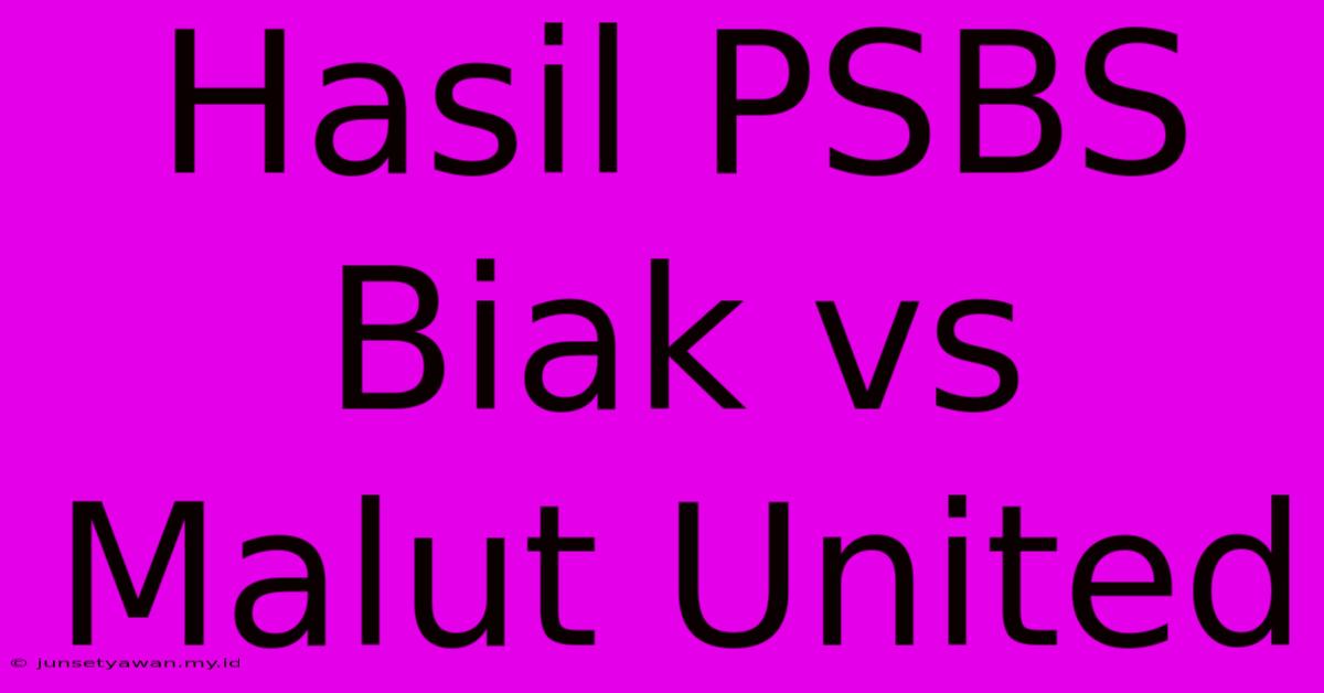 Hasil PSBS Biak Vs Malut United