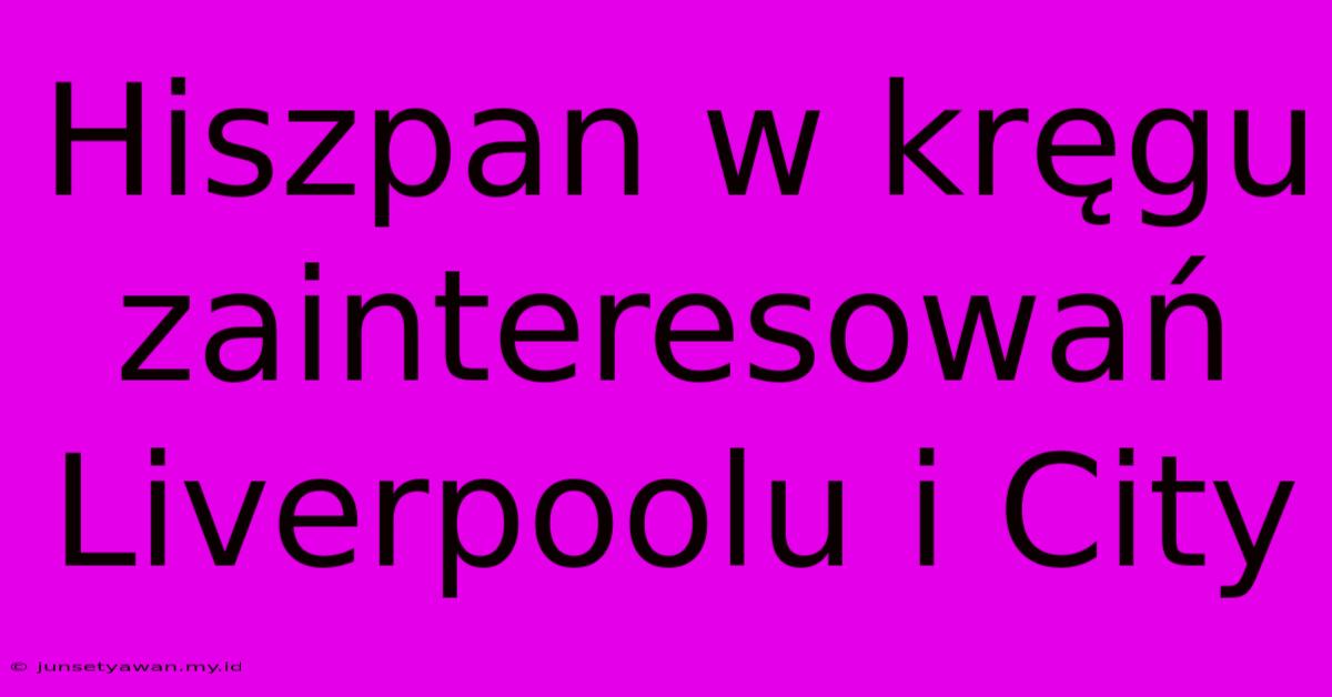 Hiszpan W Kręgu Zainteresowań Liverpoolu I City