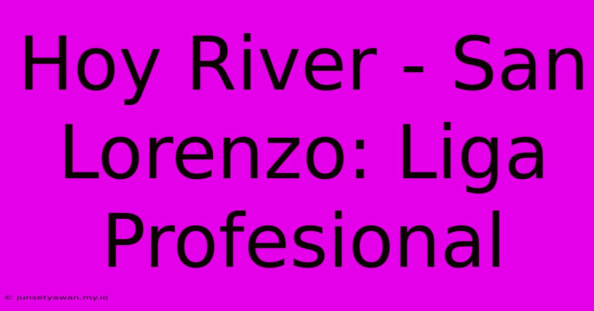 Hoy River - San Lorenzo: Liga Profesional