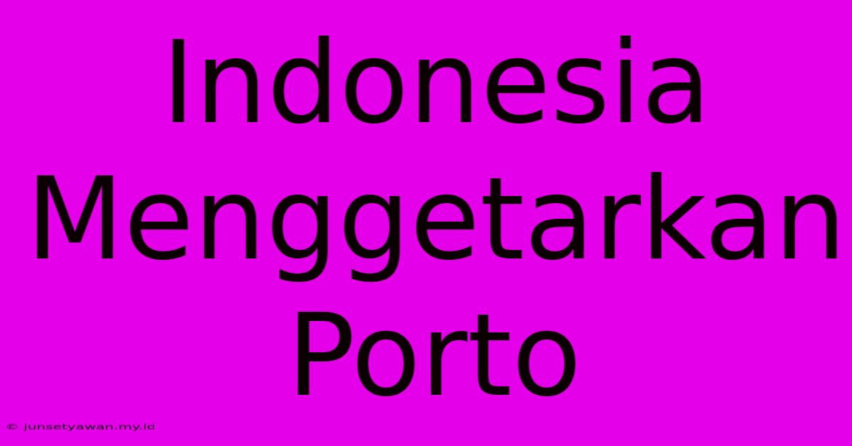 Indonesia Menggetarkan Porto