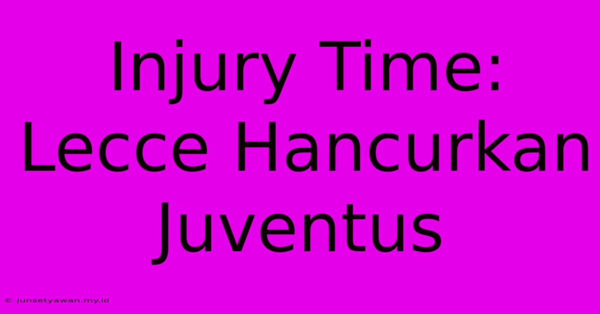 Injury Time: Lecce Hancurkan Juventus