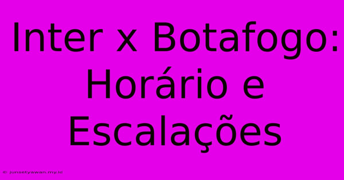 Inter X Botafogo: Horário E Escalações