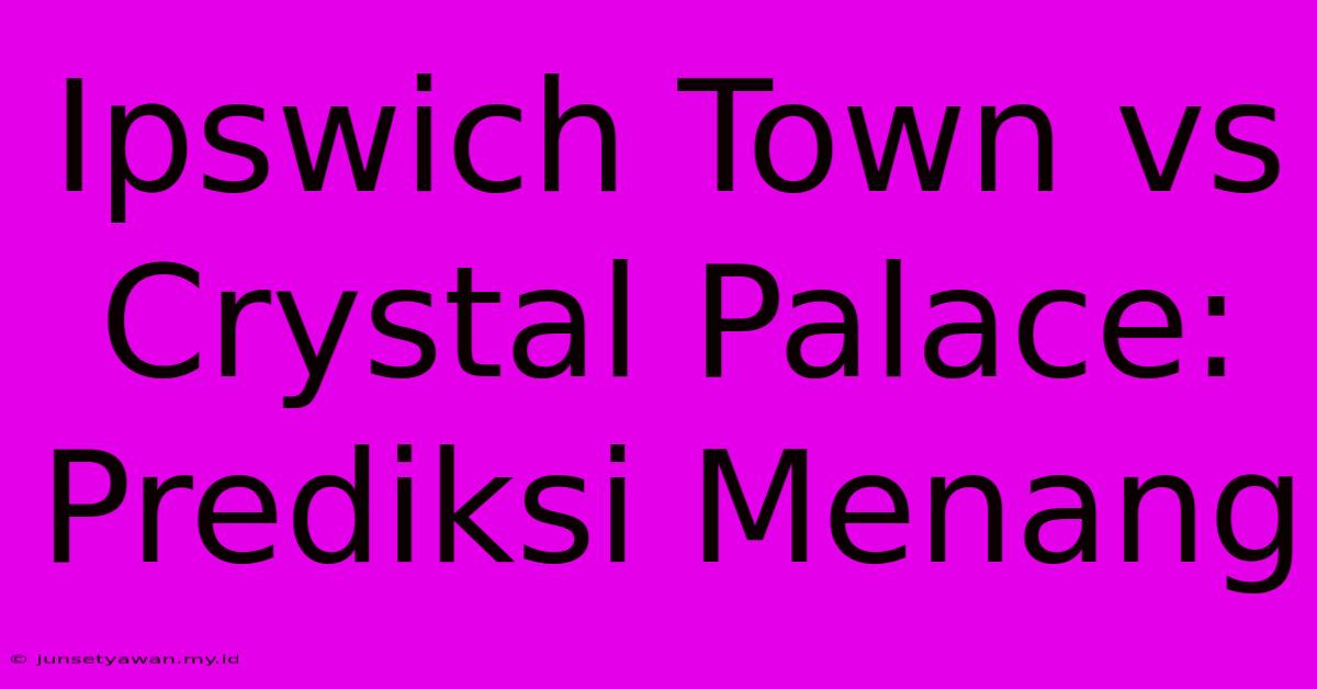 Ipswich Town Vs Crystal Palace: Prediksi Menang