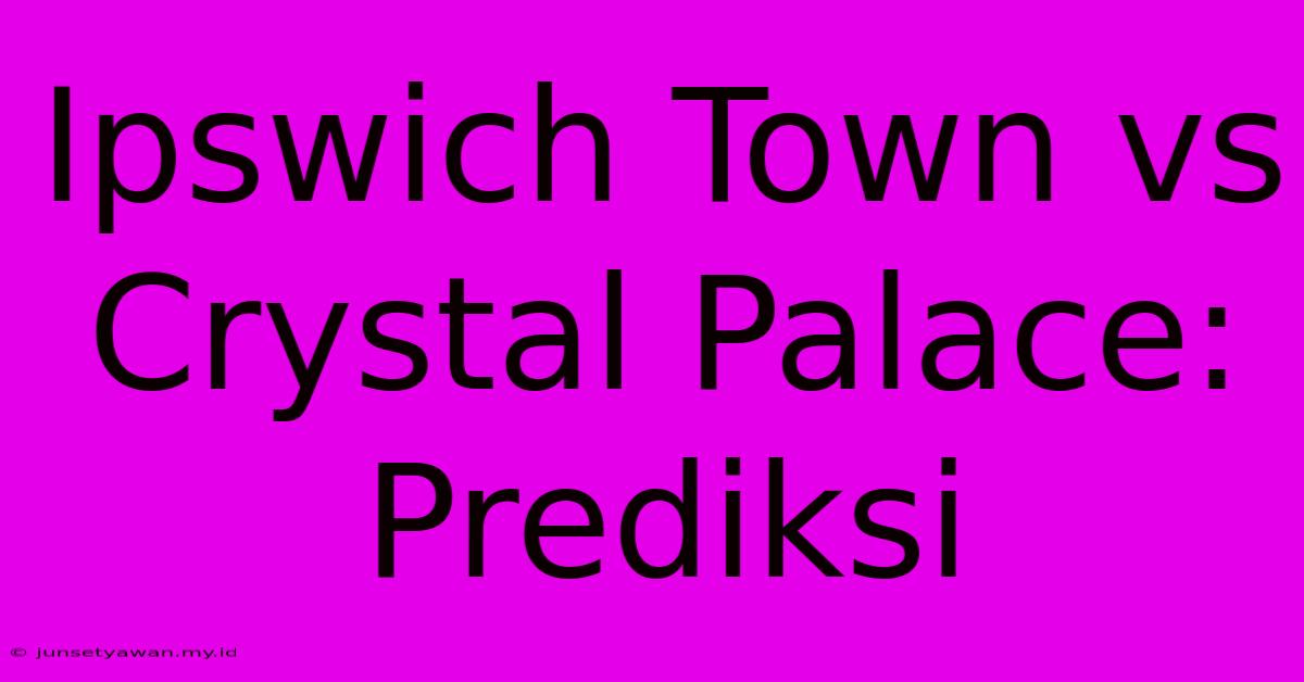 Ipswich Town Vs Crystal Palace: Prediksi