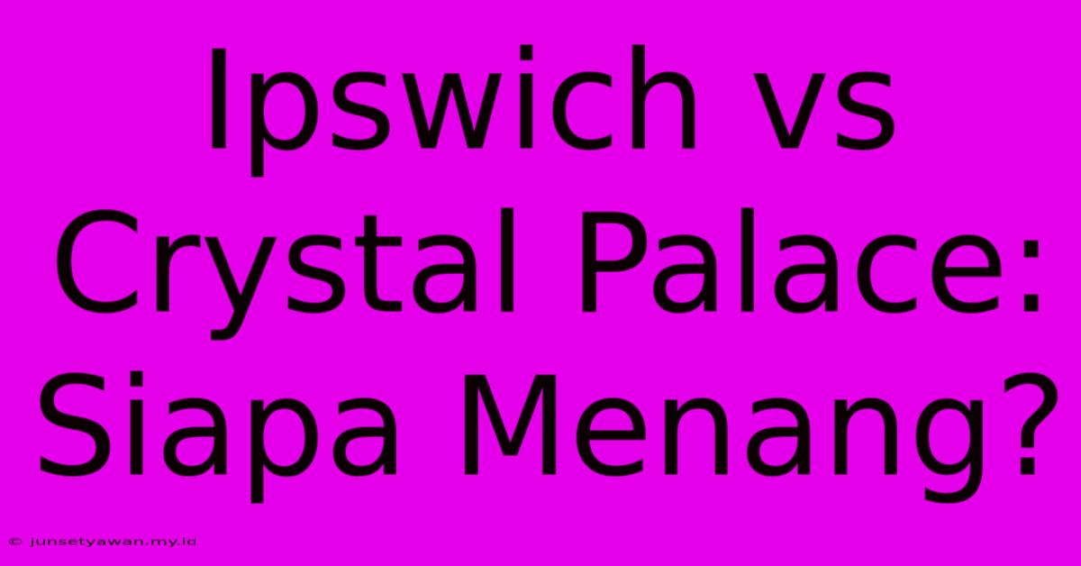 Ipswich Vs Crystal Palace: Siapa Menang?