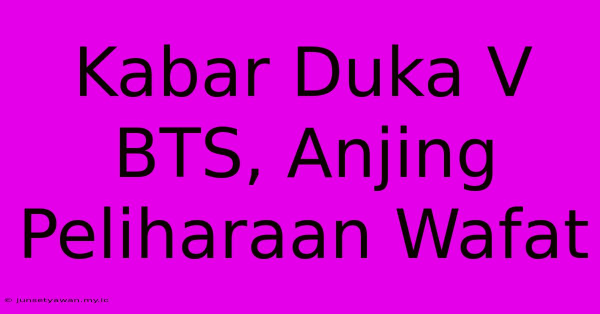 Kabar Duka V BTS, Anjing Peliharaan Wafat