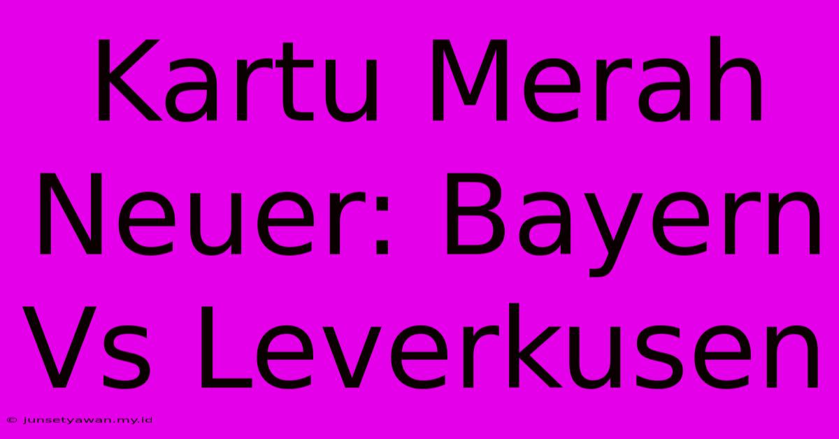 Kartu Merah Neuer: Bayern Vs Leverkusen