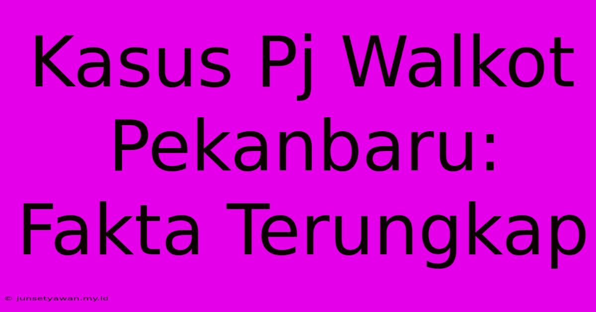 Kasus Pj Walkot Pekanbaru: Fakta Terungkap