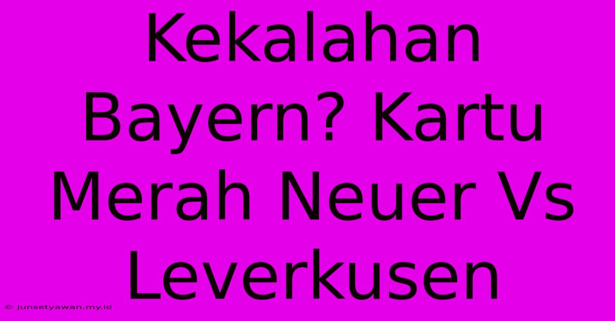 Kekalahan Bayern? Kartu Merah Neuer Vs Leverkusen