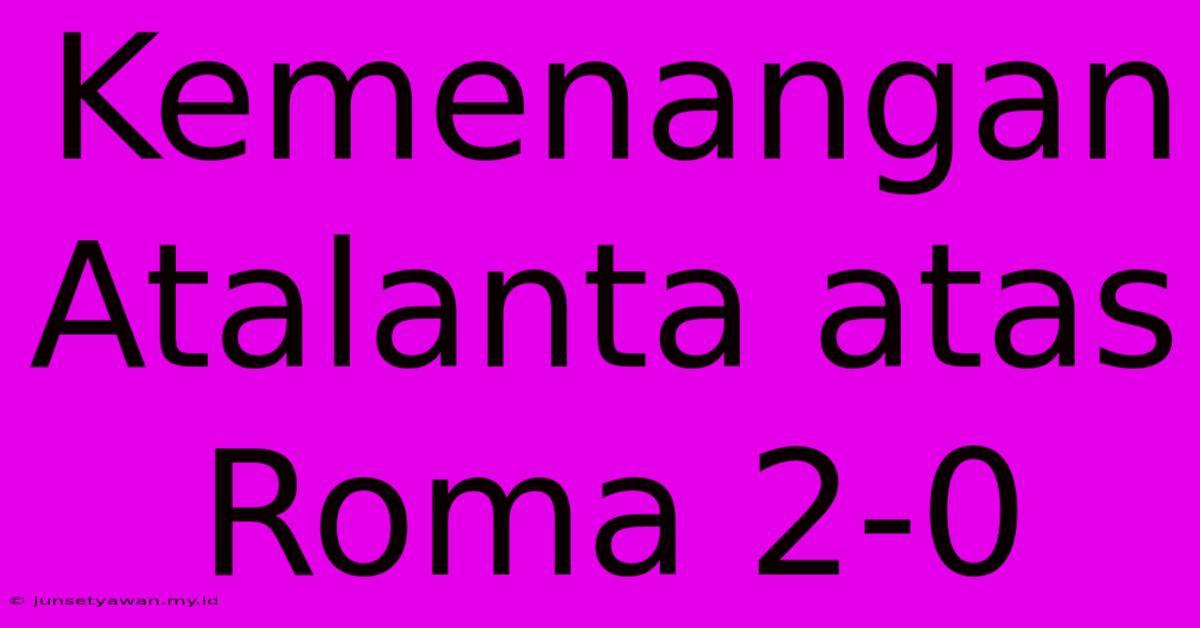 Kemenangan Atalanta Atas Roma 2-0