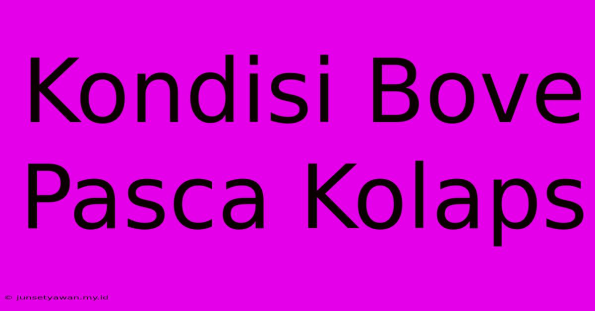 Kondisi Bove Pasca Kolaps