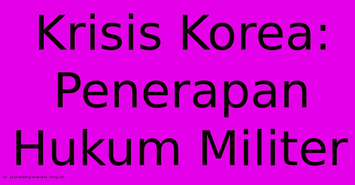 Krisis Korea: Penerapan Hukum Militer