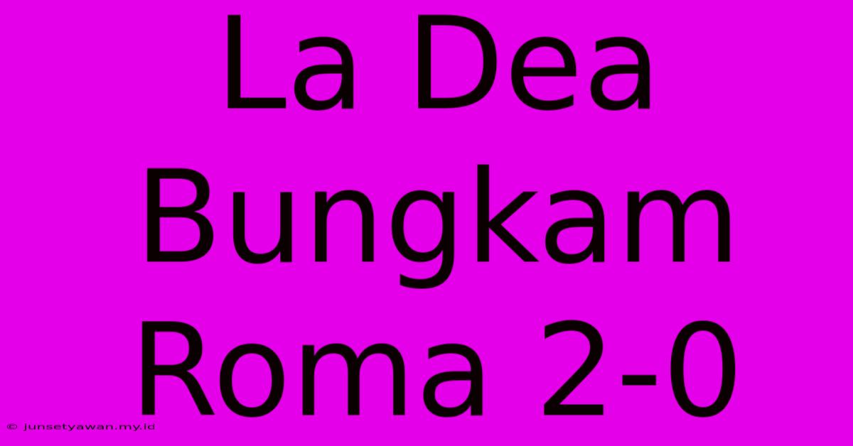 La Dea Bungkam Roma 2-0