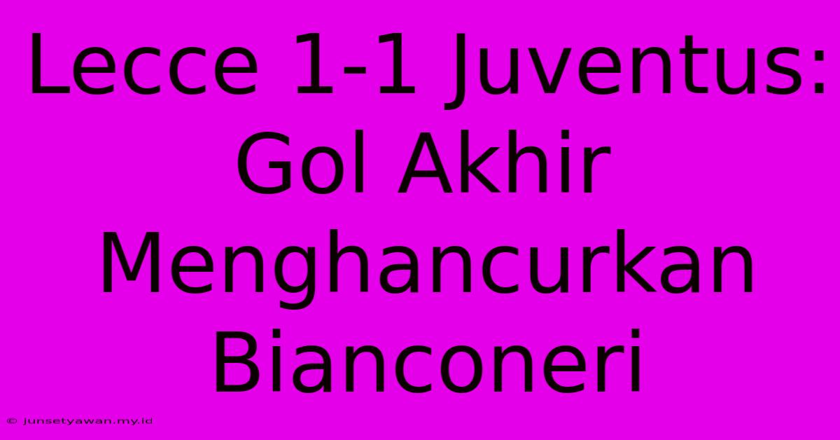 Lecce 1-1 Juventus: Gol Akhir Menghancurkan Bianconeri