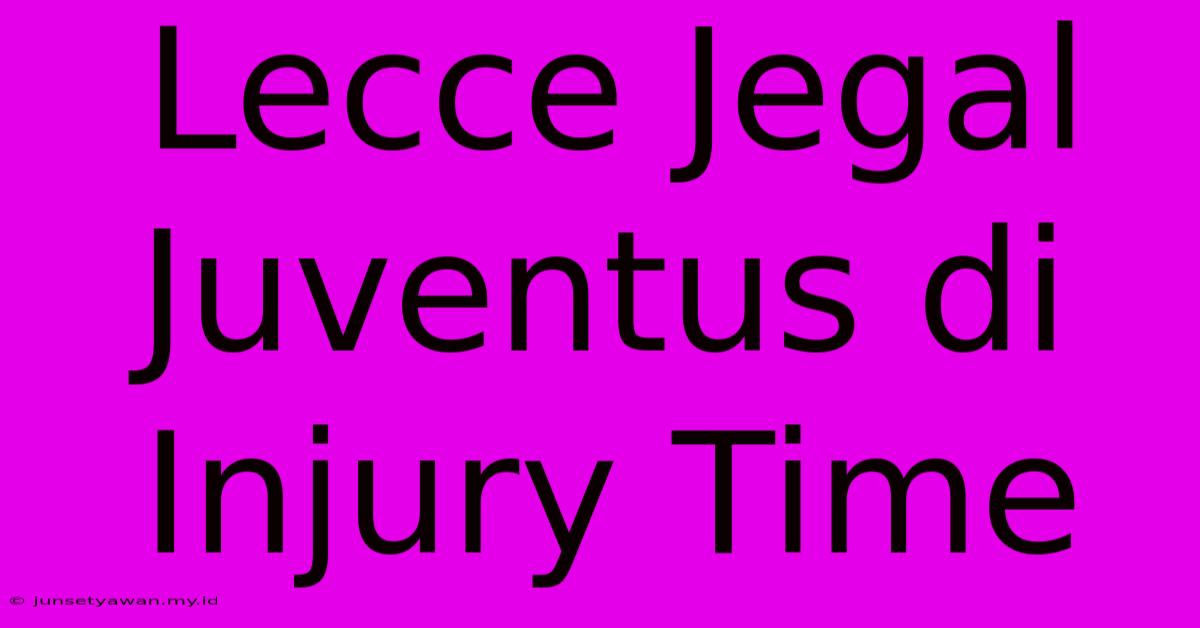 Lecce Jegal Juventus Di Injury Time