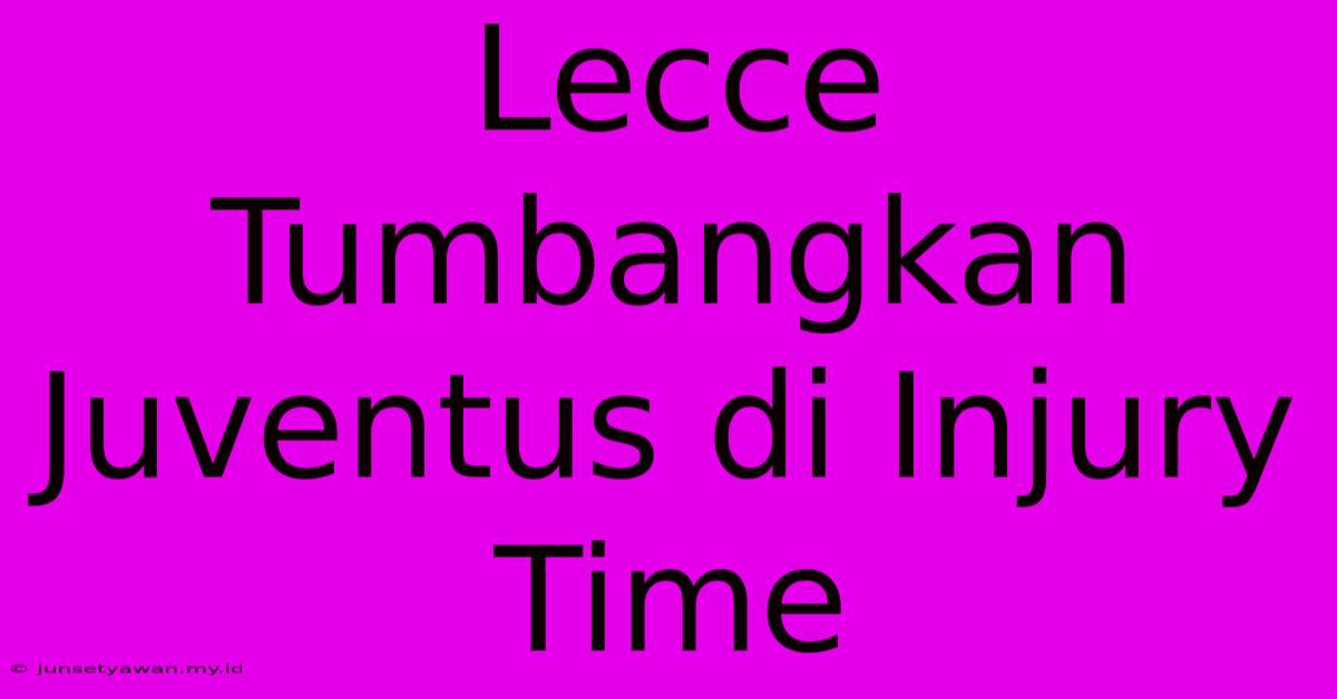 Lecce Tumbangkan Juventus Di Injury Time