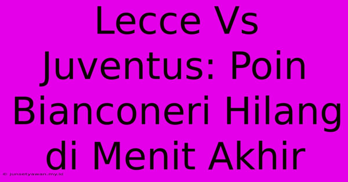 Lecce Vs Juventus: Poin Bianconeri Hilang Di Menit Akhir