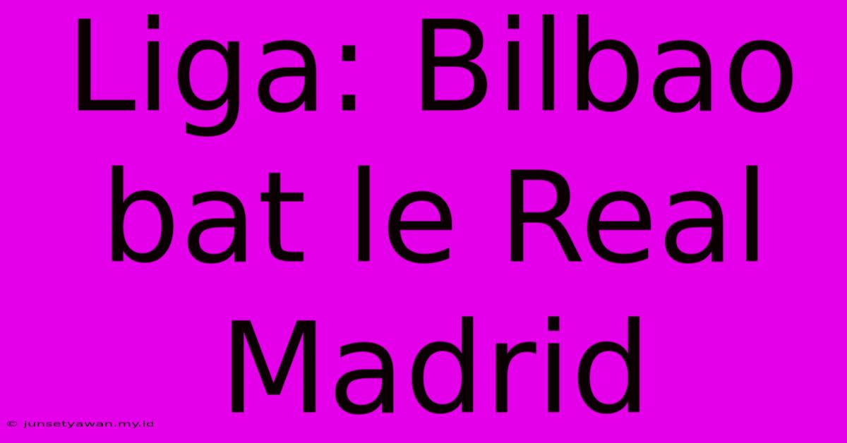 Liga: Bilbao Bat Le Real Madrid