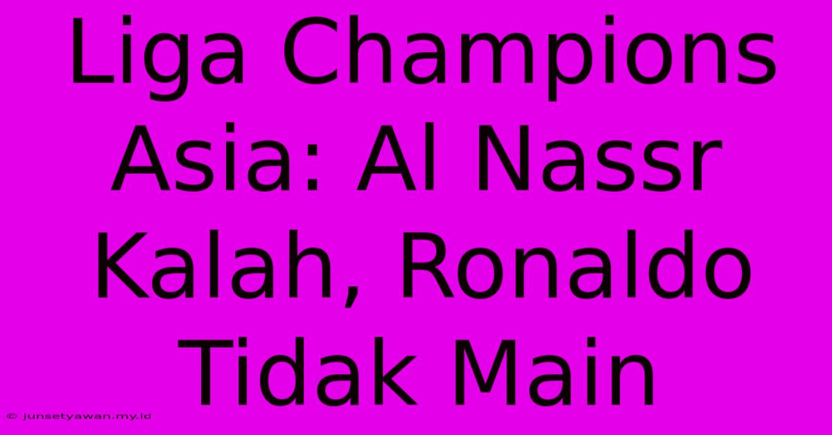 Liga Champions Asia: Al Nassr Kalah, Ronaldo Tidak Main