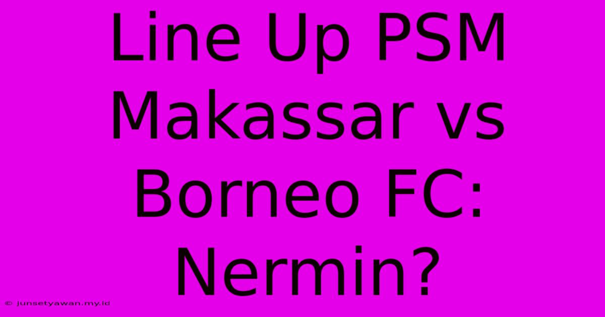 Line Up PSM Makassar Vs Borneo FC: Nermin?