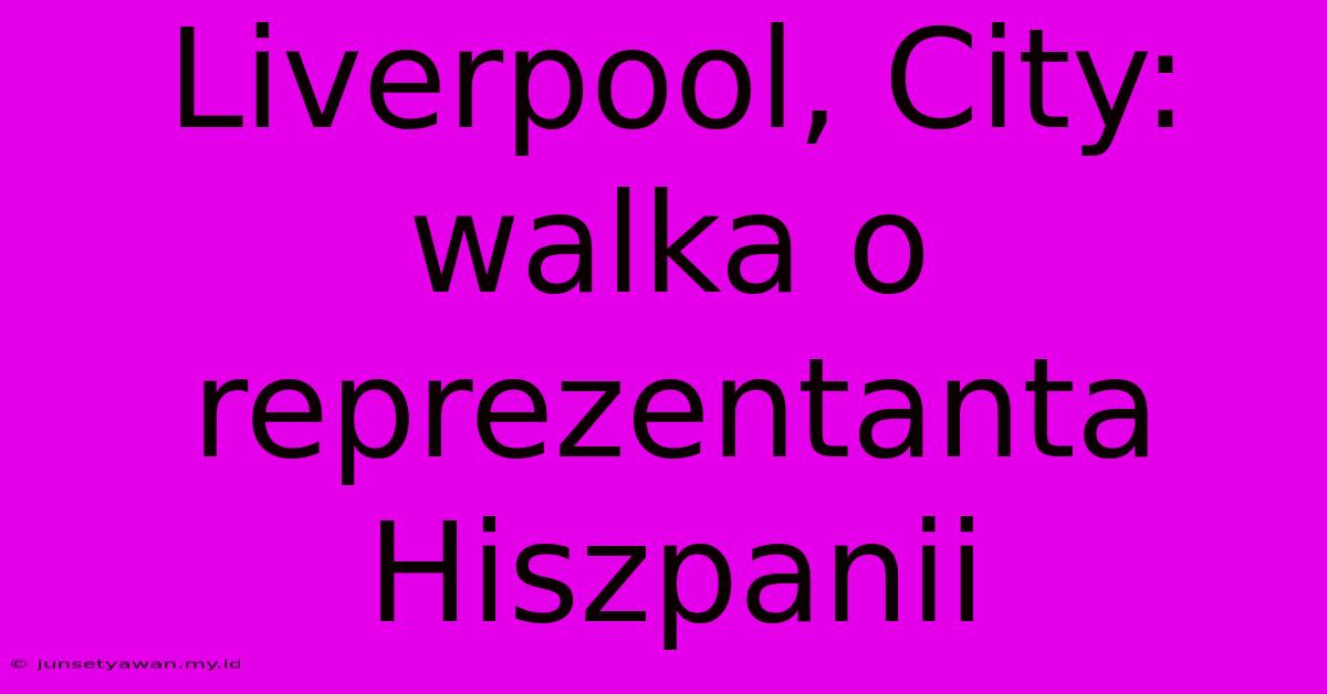 Liverpool, City: Walka O Reprezentanta Hiszpanii