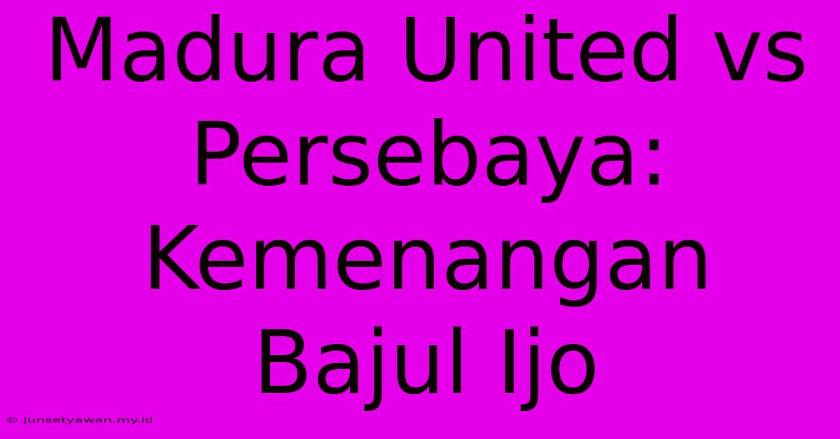 Madura United Vs Persebaya: Kemenangan Bajul Ijo