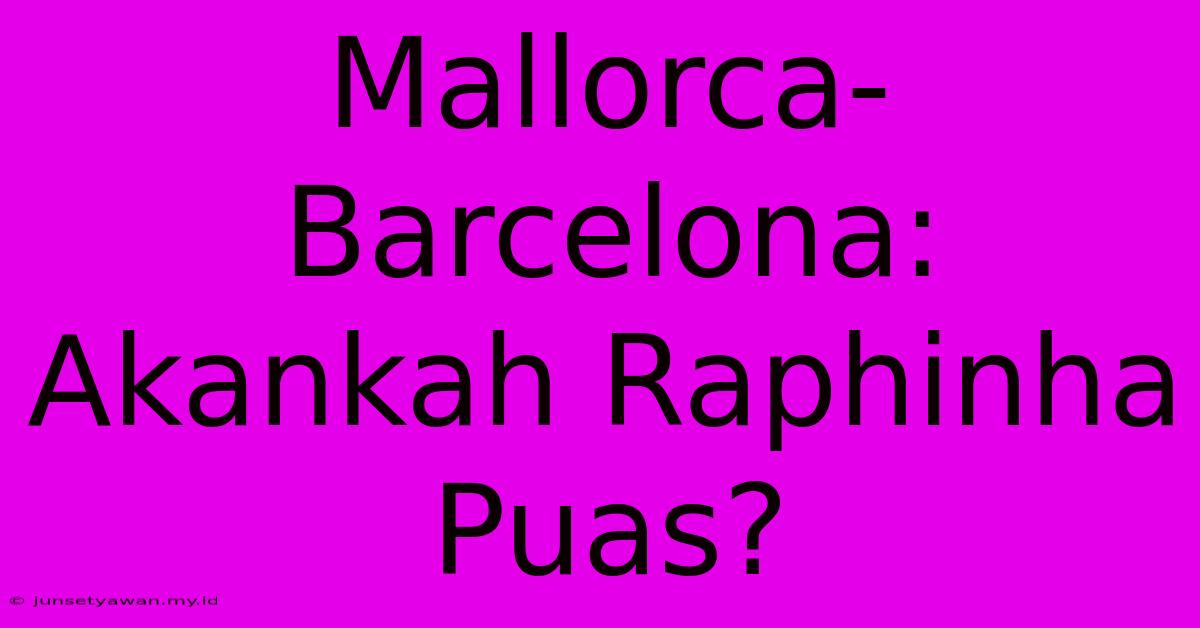 Mallorca-Barcelona: Akankah Raphinha Puas?