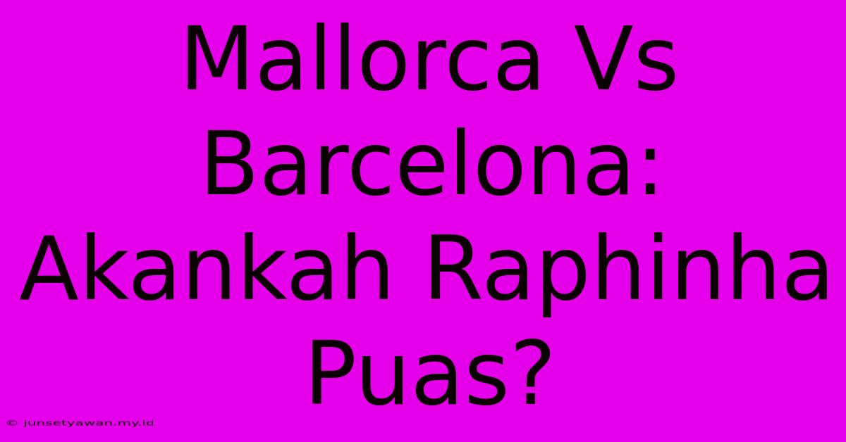 Mallorca Vs Barcelona: Akankah Raphinha Puas?