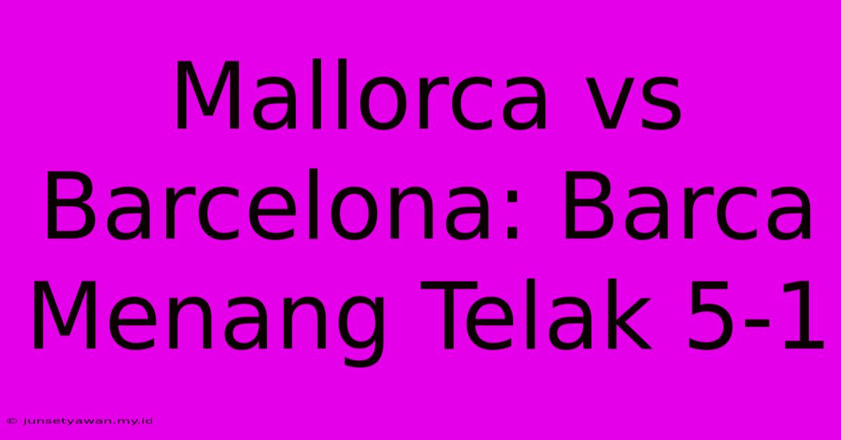 Mallorca Vs Barcelona: Barca Menang Telak 5-1