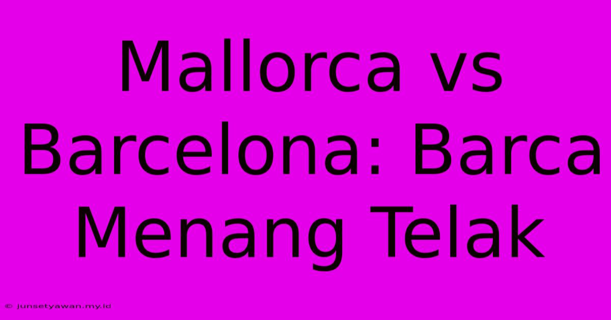 Mallorca Vs Barcelona: Barca Menang Telak