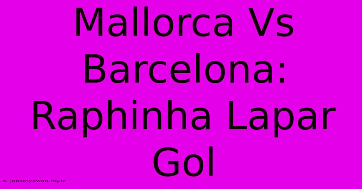 Mallorca Vs Barcelona: Raphinha Lapar Gol