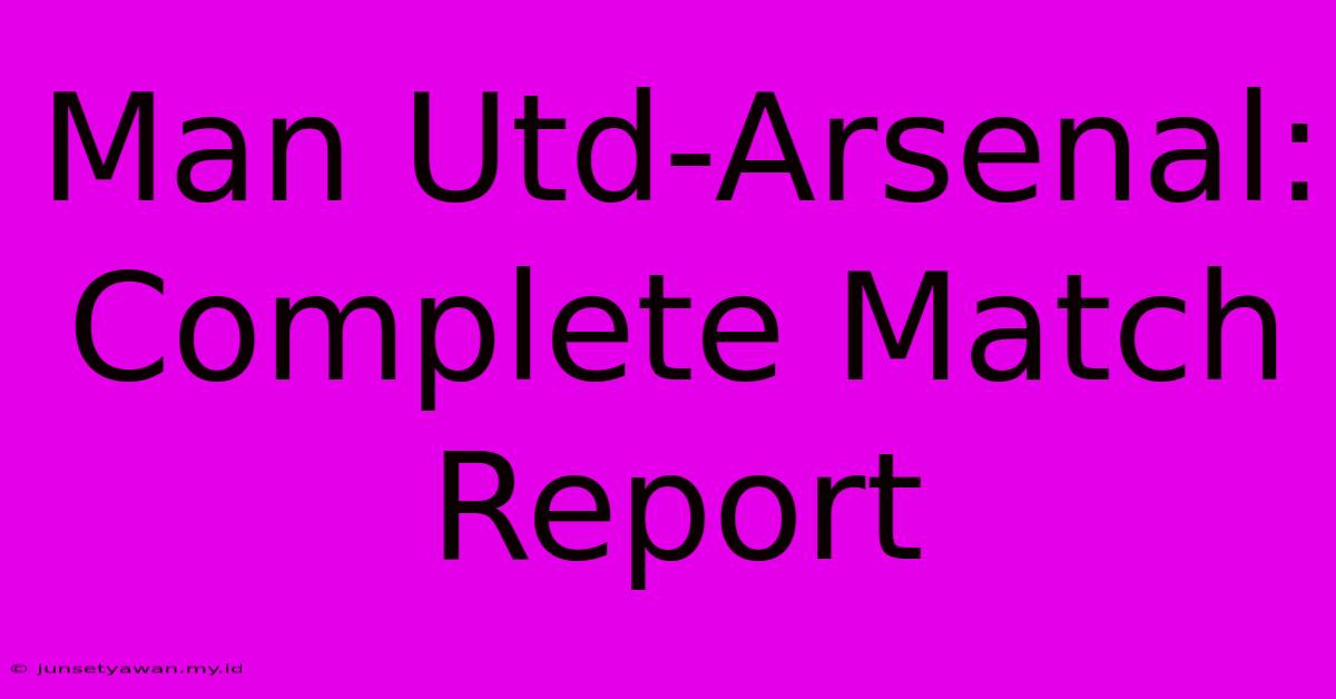 Man Utd-Arsenal: Complete Match Report