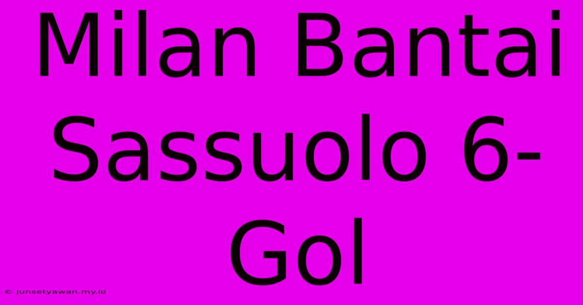 Milan Bantai Sassuolo 6-Gol