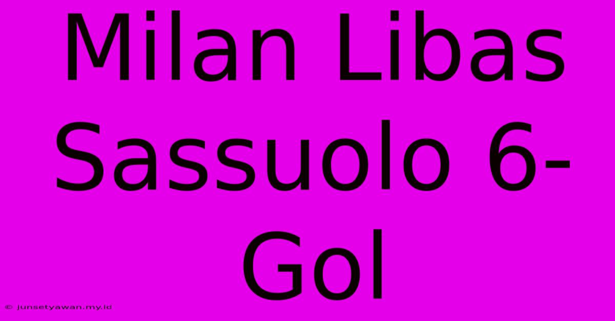 Milan Libas Sassuolo 6-Gol