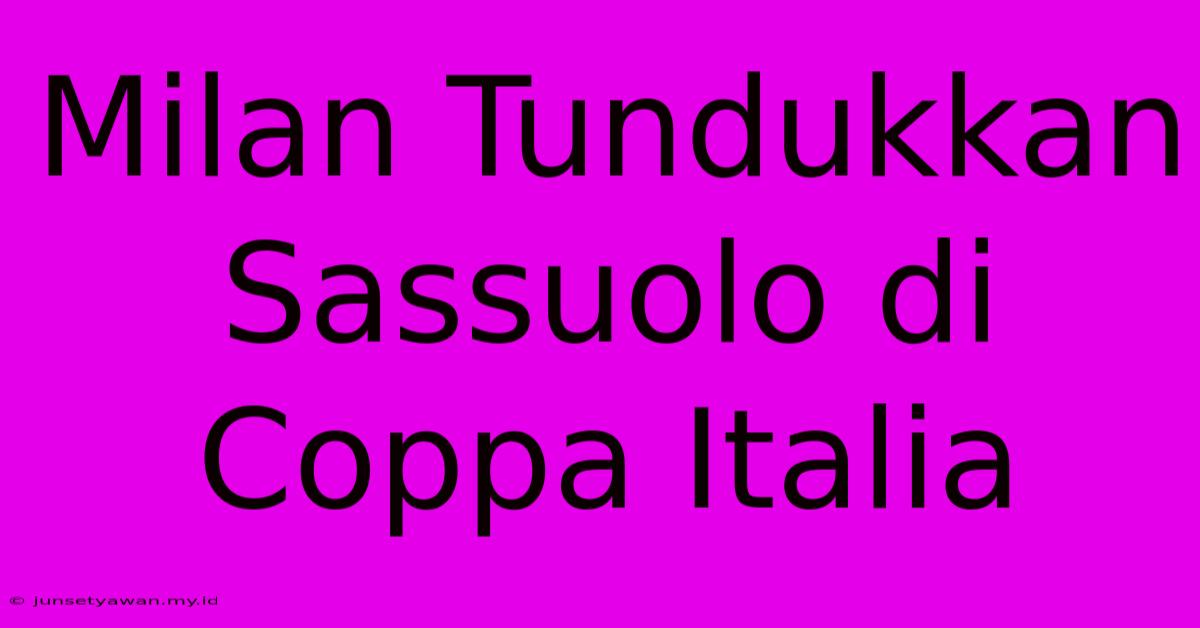 Milan Tundukkan Sassuolo Di Coppa Italia