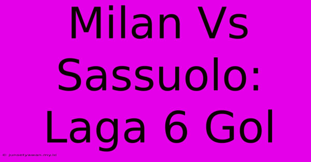 Milan Vs Sassuolo: Laga 6 Gol