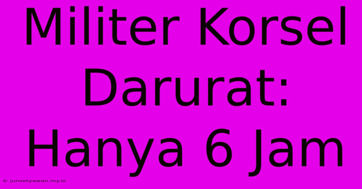 Militer Korsel Darurat: Hanya 6 Jam