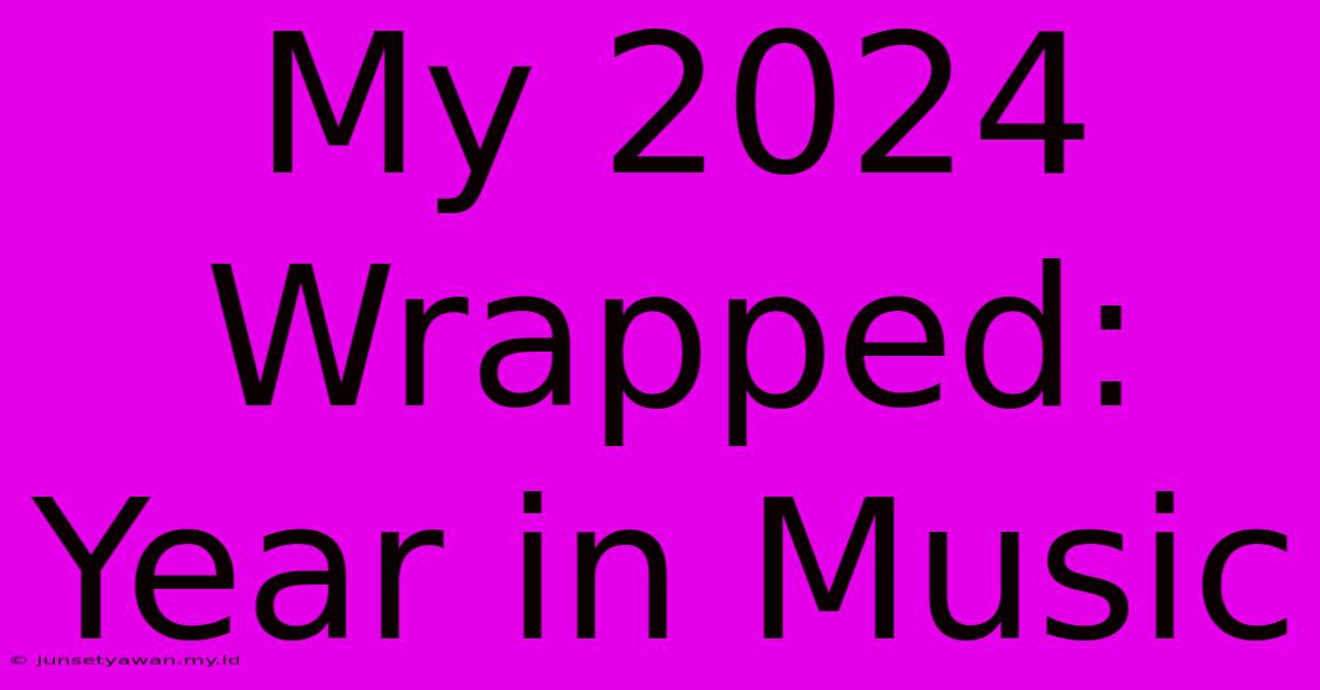 My 2024 Wrapped: Year In Music