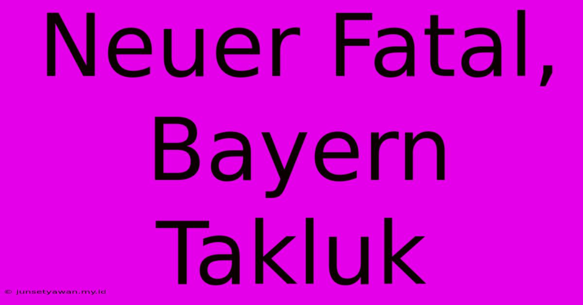 Neuer Fatal, Bayern Takluk