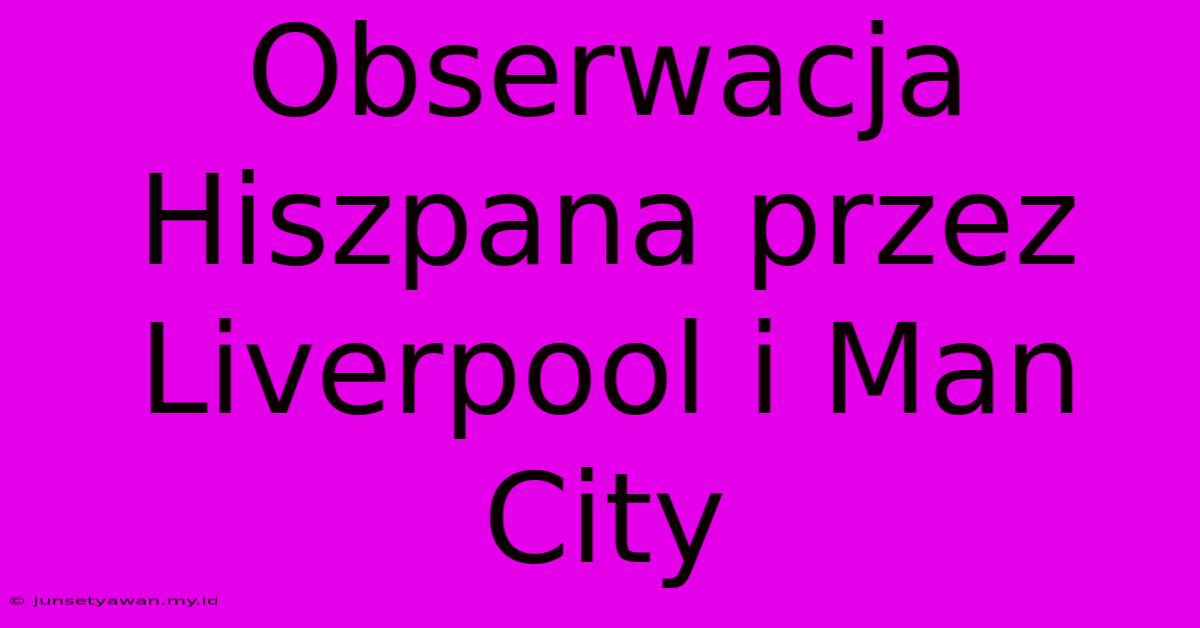 Obserwacja Hiszpana Przez Liverpool I Man City