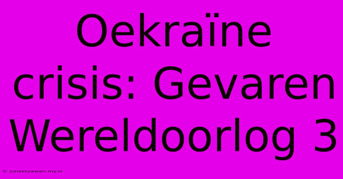 Oekraïne Crisis: Gevaren Wereldoorlog 3