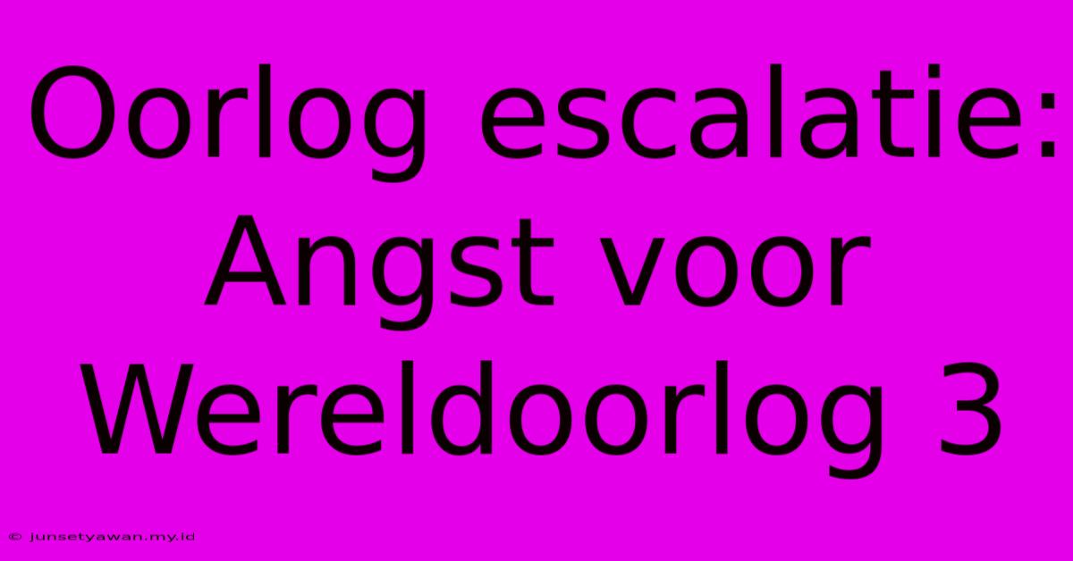 Oorlog Escalatie: Angst Voor Wereldoorlog 3