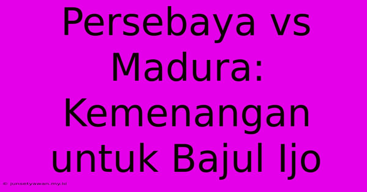 Persebaya Vs Madura: Kemenangan Untuk Bajul Ijo