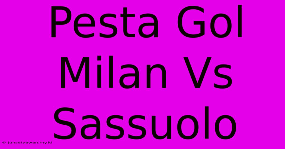 Pesta Gol Milan Vs Sassuolo