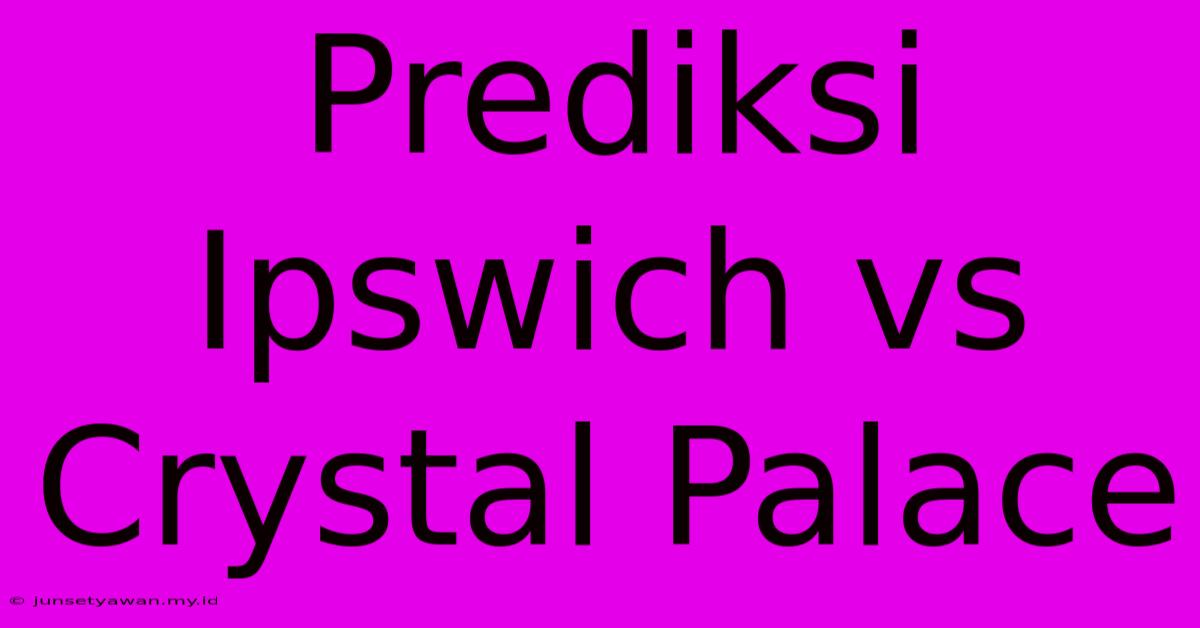 Prediksi Ipswich Vs Crystal Palace