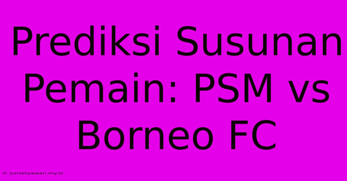 Prediksi Susunan Pemain: PSM Vs Borneo FC