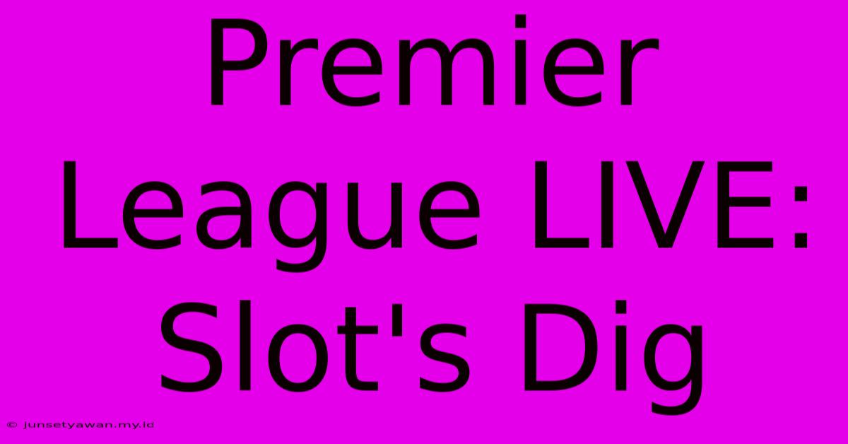 Premier League LIVE: Slot's Dig