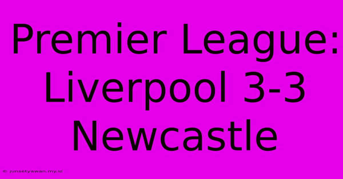 Premier League: Liverpool 3-3 Newcastle