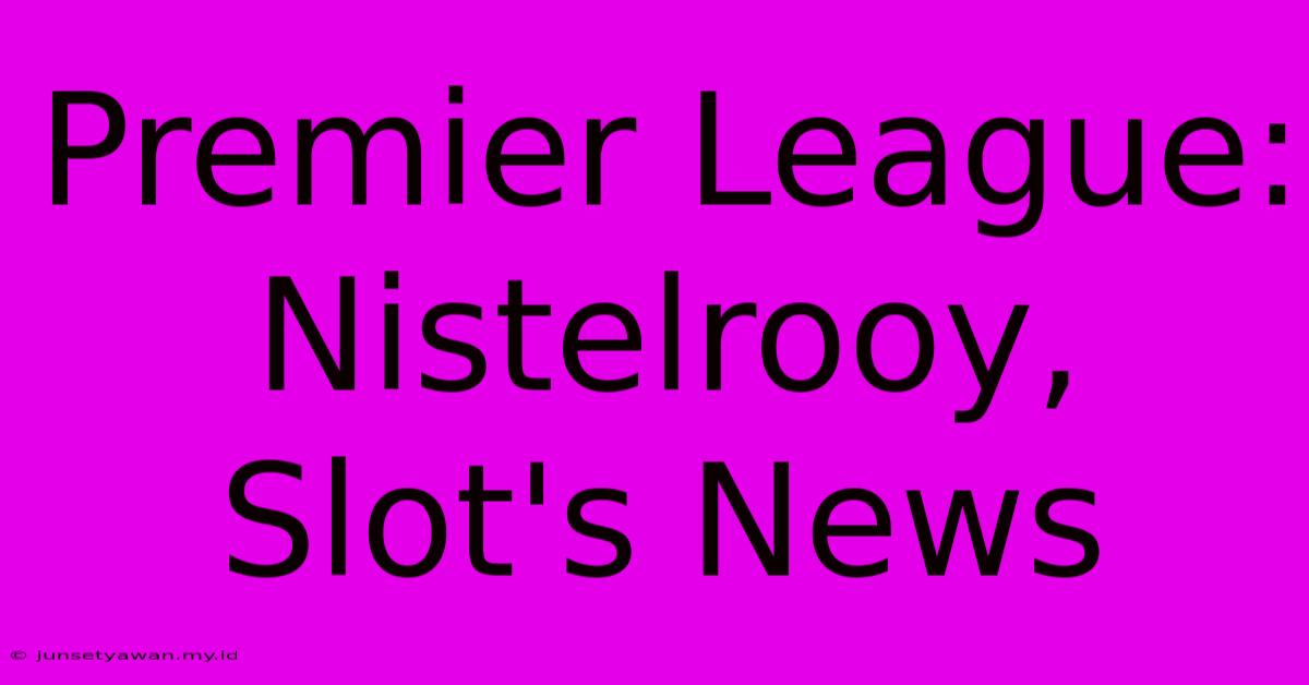 Premier League: Nistelrooy, Slot's News